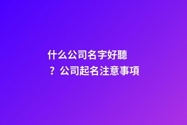 什么公司名字好聽？公司起名注意事項-第1張-公司起名-玄機派